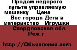 Продам недорого пульта управляемую машинку  › Цена ­ 4 500 - Все города Дети и материнство » Игрушки   . Свердловская обл.,Реж г.